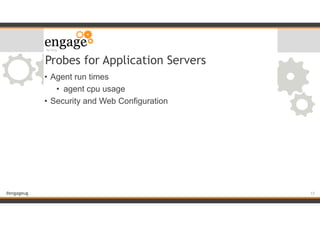 #engageug
Probes for Application Servers
• Agent run times
• agent cpu usage
• Security and Web Configuration
!17
 