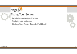 #engageug
Fixing Your Server
• What causes server sickness
• Tools to spot sickness
• Getting Your Server Back to Full Health 
!2
 