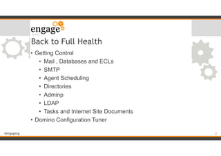 #engageug
Back to Full Health
• Getting Control
• Mail , Databases and ECLs
• SMTP
• Agent Scheduling
• Directories
• Adminp
• LDAP
• Tasks and Internet Site Documents
• Domino Configuration Tuner
!27
 