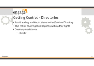 #engageug
Getting Control - Directories
• Avoid adding additional views to the Domino Directory
• The risk of allowing local replicas with Author rights
• Directory Assistance
• Sh xdir
!34
 