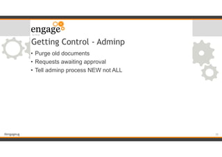 #engageug
Getting Control - Adminp
• Purge old documents
• Requests awaiting approval
• Tell adminp process NEW not ALL
!35
 