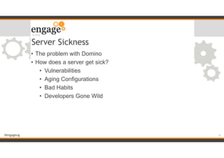 #engageug
Server Sickness
• The problem with Domino
• How does a server get sick?
• Vulnerabilities
• Aging Configurations
• Bad Habits
• Developers Gone Wild
!4
 