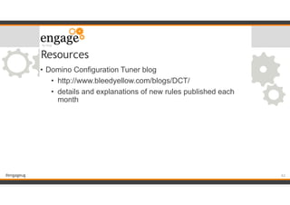 #engageug
Resources
• Domino Configuration Tuner blog
• http://www.bleedyellow.com/blogs/DCT/
• details and explanations of new rules published each
month
!63
 
