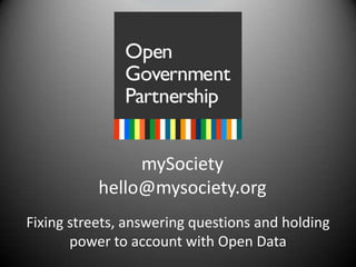 mySocietyhello@mysociety.org Fixing streets, answering questions and holding power to account with Open Data 