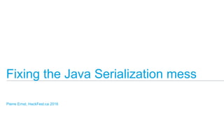 Fixing the Java Serialization mess
Pierre Ernst, HackFest.ca 2016
 