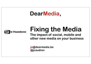 Fixing the Media
The impact of social, mobile and
other new media on your business

jo@dearmedia.be
@jcaudron
 