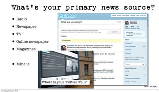 What’s your primary news source?
             • Radio
             • Newspaper
             • TV
             • Online newspaper
             • Magazines

             • Mine is ...

                             Where is your Twitter Wall?

woensdag 10 maart 2010                                     7
 