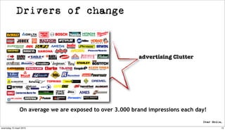 Drivers of change



                                                          advertising Clutter




                On average we are exposed to over 3.000 brand impressions each day!


woensdag 10 maart 2010                                                                15
 