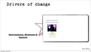 Drivers of change


                                             Media are losing their
                                            traditional “push” power.




                  Convenience, Richness &
                          Control




woensdag 10 maart 2010                                                  17
 