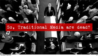So, Traditional Media are dead?




woensdag 10 maart 2010                         42
 