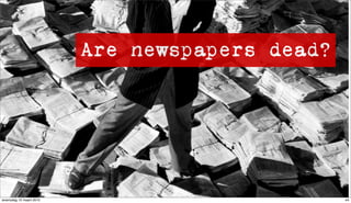 Are newspapers dead?




woensdag 10 maart 2010                          44
 