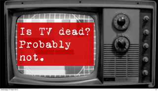 Is TV dead?
                         Probably
                         not.

woensdag 10 maart 2010                 47
 