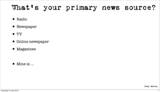 What’s your primary news source?
             • Radio
             • Newspaper
             • TV
             • Online newspaper
             • Magazines

             • Mine is ...


woensdag 10 maart 2010                          7
 