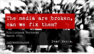 The media are broken,
            can we fix them?
            Bibliotheek Wetteren
            March 2010

            jo@caudron.com


woensdag 10 maart 2010              1
 
