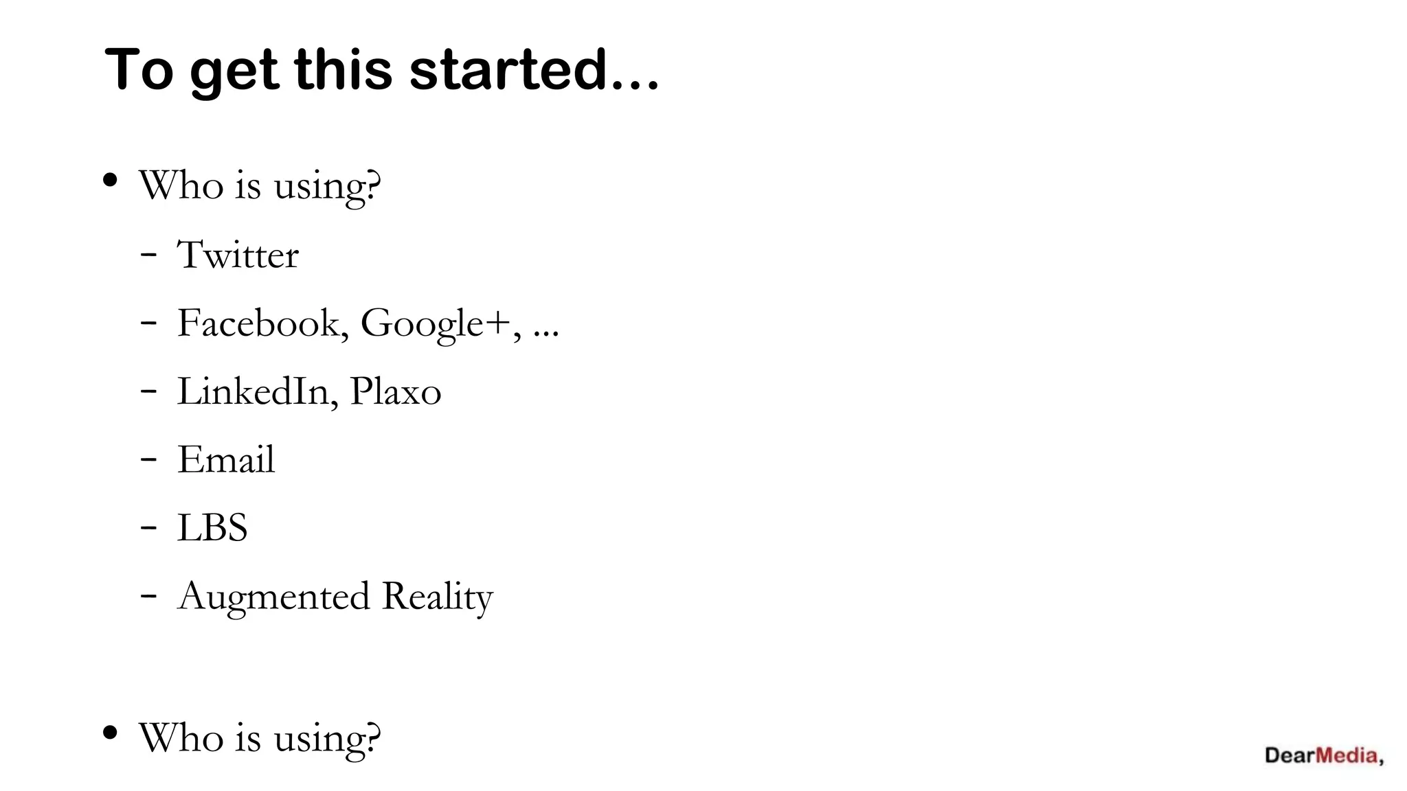 To get this started...
• Who is using?
  - Twitter
  - Facebook, Google+, ...
  - LinkedIn, Plaxo
  - Email
  - LBS
  - Augmented Reality

• Who is using?
 