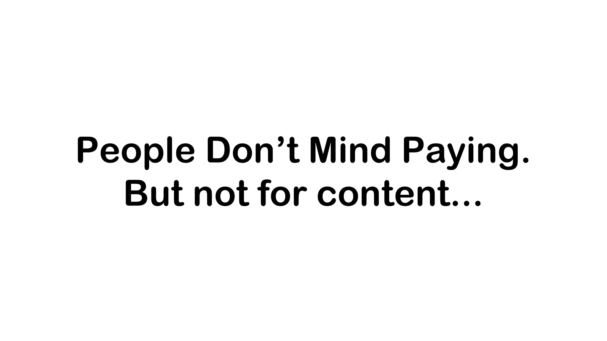People Don’t Mind Paying.
  But not for content...
 
