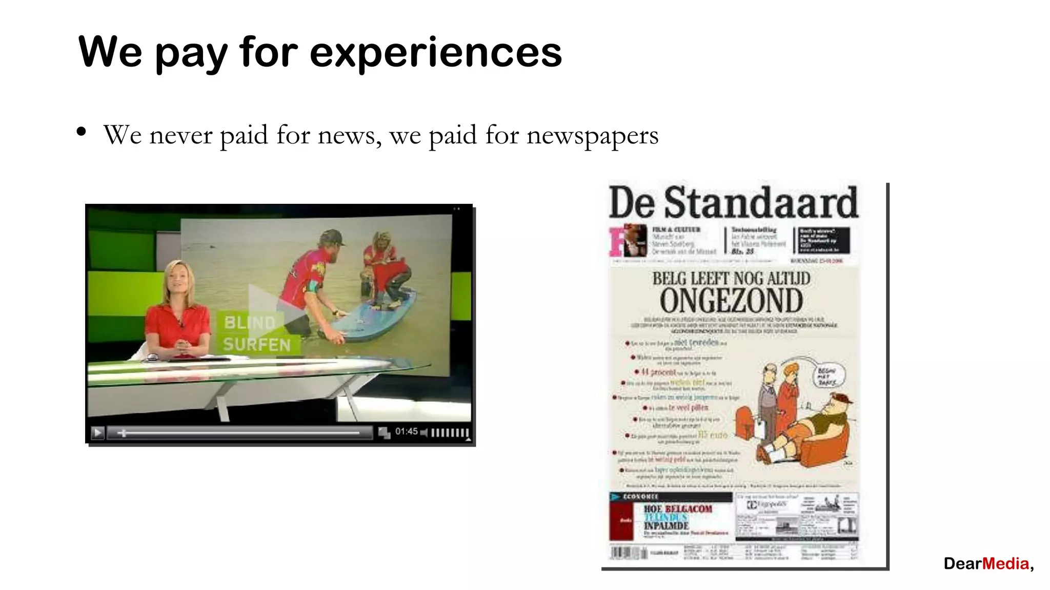 We pay for experiences
• We never paid for news, we paid for newspapers
 