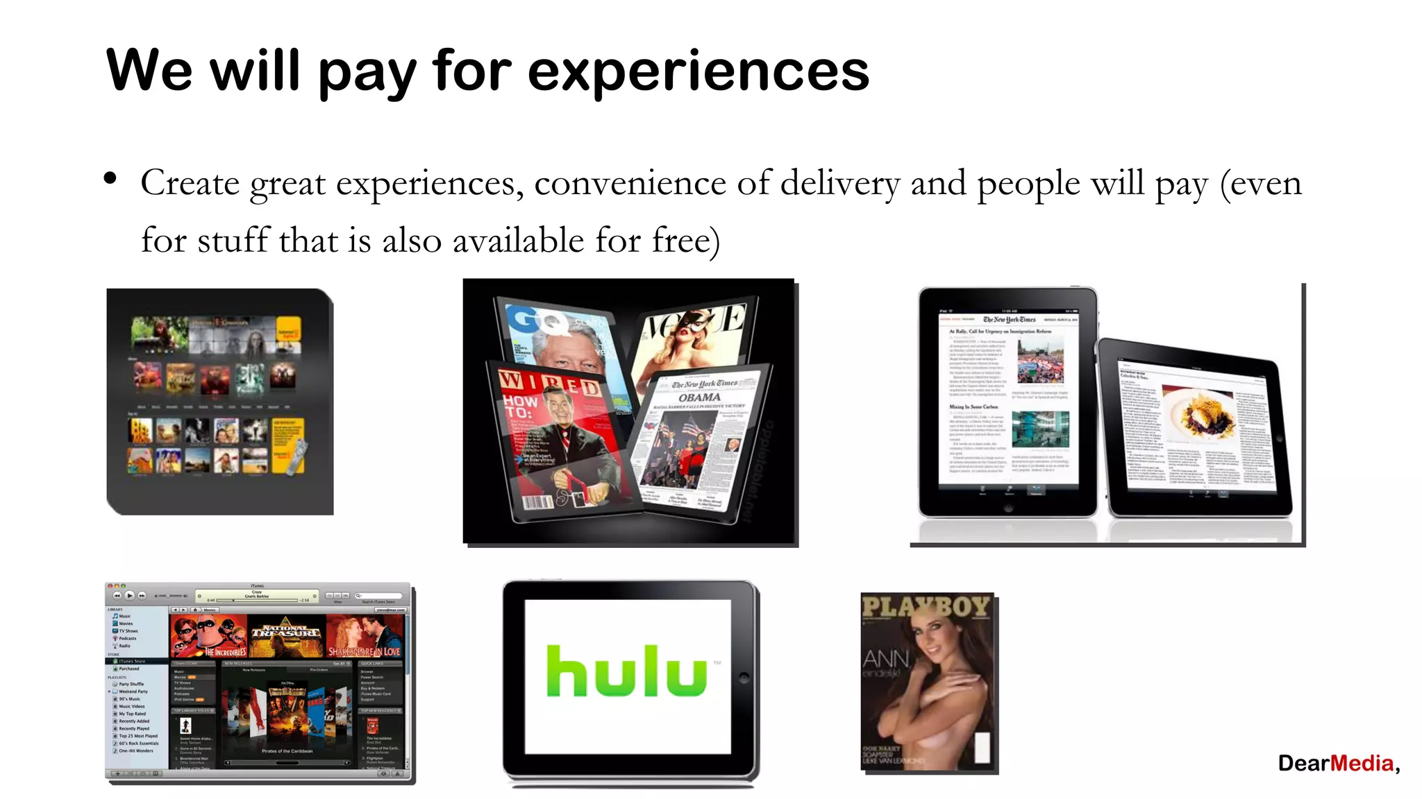 We will pay for experiences
• Create great experiences, convenience of delivery and people will pay (even
  for stuff that is also available for free)
 