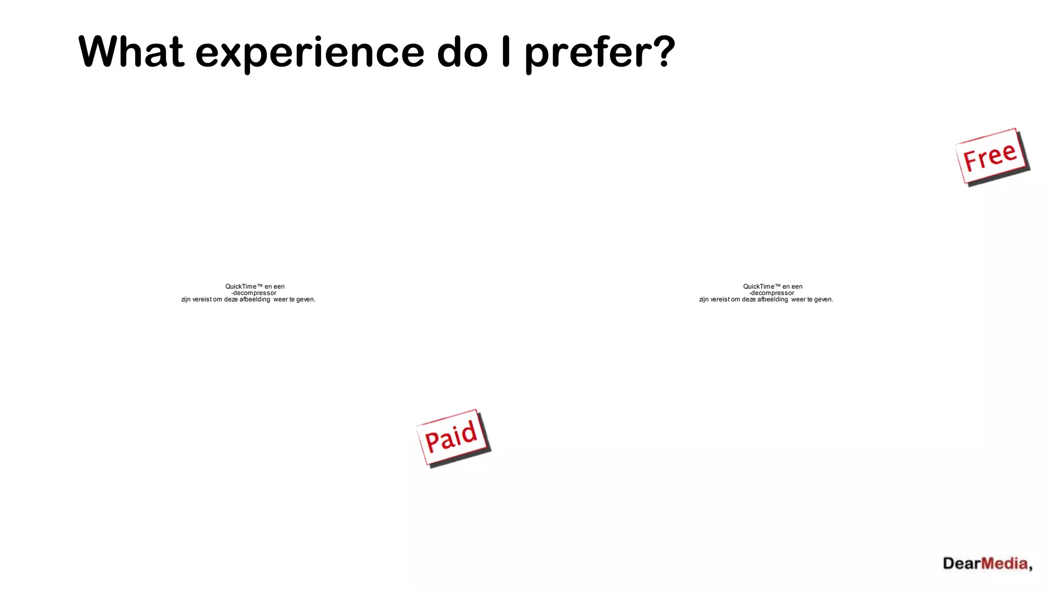 What experience do I prefer?




                    QuickTime™ en een                                QuickTime™ en een
                      -decompressor                                    -decompressor
    zijn vereist om deze afbeelding weer te geven.   zijn vereist om deze afbeelding weer te geven.
 