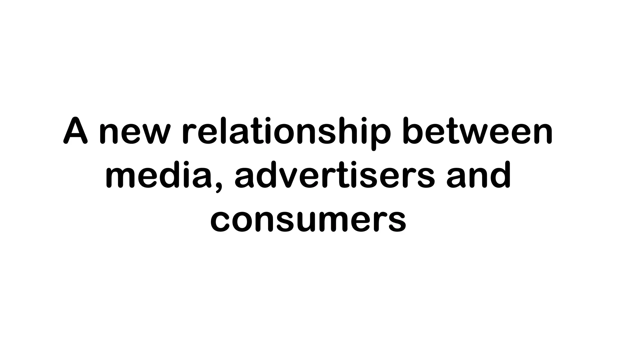 A new relationship between
  media, advertisers and
        consumers
 