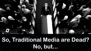 So, Traditional Media are Dead?
            No, but...
 