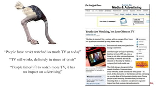 “People have never watched so much TV as today”
   “TV still works, definitely in times of crisis”
   “People timeshift to watch more TV, it has
           no impact on advertising”
 