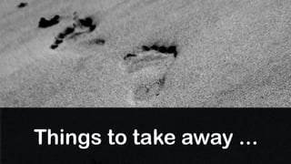 Things to take away ...
 