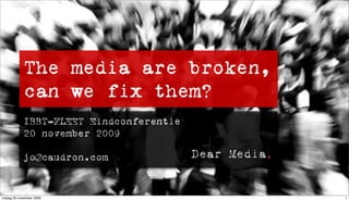 The media are broken,
             can we fix them?
             IBBT-FLEET Eindconferentie
             20 november 2009

             jo@caudron.com


vrijdag 20 november 2009                  1
 