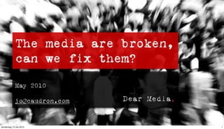 The media are broken,
            can we fix them?

            May 2010

            jo@caudron.com


donderdag 13 mei 2010               1
 