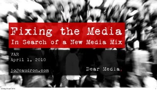 Fixing the Media
             In Search of a New Media Mix
             VAR
             April 1, 2010

             jo@caudron.com


zondag 25 april 2010                        1
 