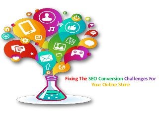 Fixing The SEO Conversion Challenges For
Your Online Store
 