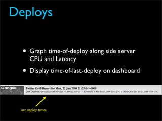 Deploys

  • Graph time-of-deploy along side server
      CPU and Latency
  • Display time-of-last-deploy on dashboard


 last deploy times
 