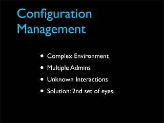 Conﬁguration
Management
   • Complex Environment
   • Multiple Admins
   • Unknown Interactions
   • Solution: 2nd set of eyes.
 
