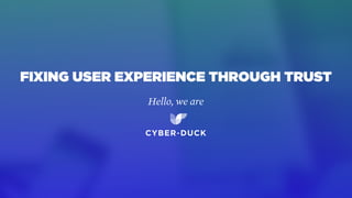 Hello, we are
FIXING USER EXPERIENCE THROUGH TRUST
 
