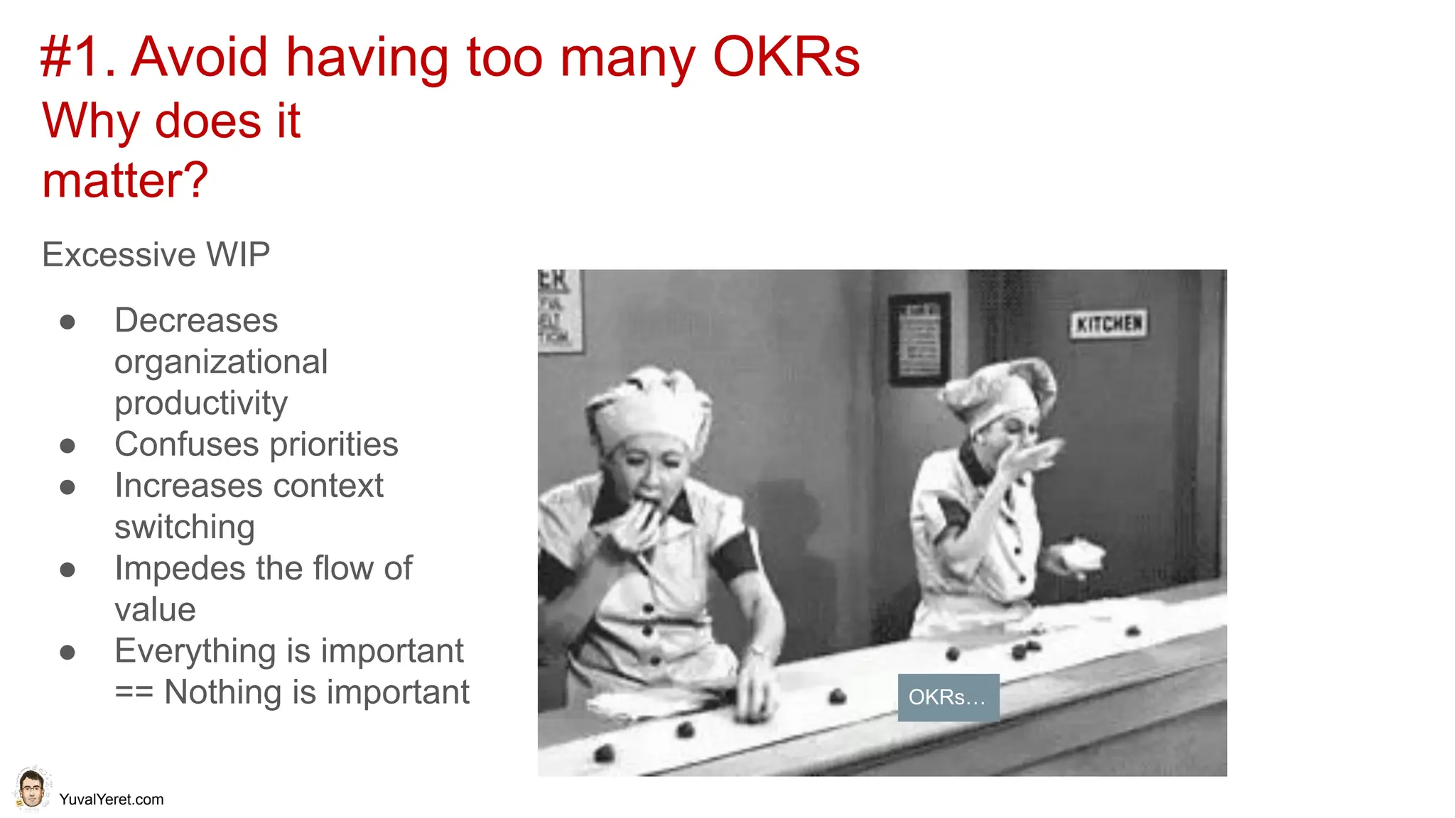 YuvalYeret.com
Why does it
matter?
Excessive WIP
● Decreases
organizational
productivity
● Confuses priorities
● Increases context
switching
● Impedes the flow of
value
● Everything is important
== Nothing is important
#1. Avoid having too many OKRs
OKRs…
 