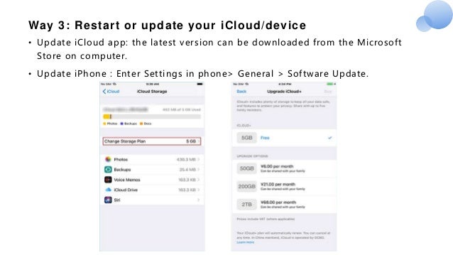 Way 3: Restart or update your iCloud/device
• Update iCloud app: the latest version can be downloaded from the Microsoft
Store on computer.
• Update iPhone : Enter Settings in phone> General > Software Update.
 