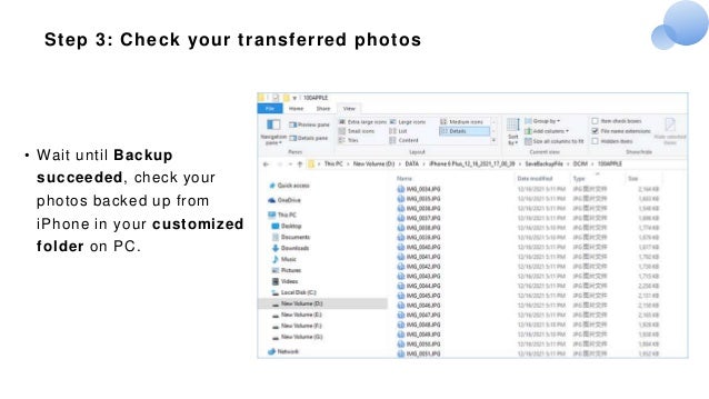 Step 3: Check your transferred photos
• Wait until Backup
succeeded, check your
photos backed up from
iPhone in your customized
folder on PC.
 