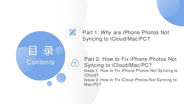 目 录
Contents
Part 1: Why are iPhone Photos Not
Syncing to iCloud/Mac/PC?
Part 2: How to Fix iPhone Photos Not
Syncing to iCloud/Mac/PC?
Issue 1: How to Fix iPhone Photos Not Syncing to
iCloud?
Issue 2: How to Fix iCloud Photos Not Syncing to
Mac/PC?
 