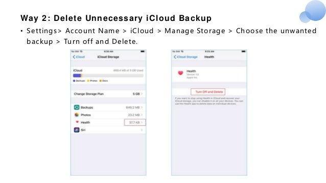 Way 2: Delete Unnecessary iCloud Backup
• Settings> Account Name > iCloud > Manage Storage > Choose the unwanted
backup > Turn off and Delete.
 