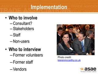Implementation
• Who to involve
–Consultant?
–Stakeholders
–Staff
–Non-users
• Who to interview
–Former volunteers
–Former...