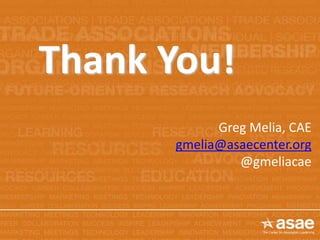 Thank You!
Greg Melia, CAE
gmelia@asaecenter.org
@gmeliacae
 