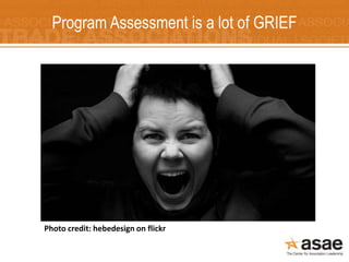 Photo credit: hebedesign on flickr
Program Assessment is a lot of GRIEF
 