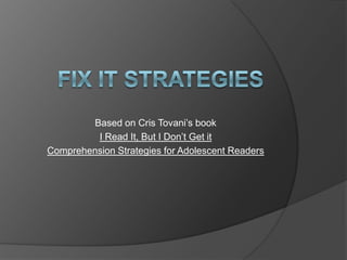Fix It Strategies Based on CrisTovani’s book I Read It, But I Don’t Get it Comprehension Strategies for Adolescent Readers 