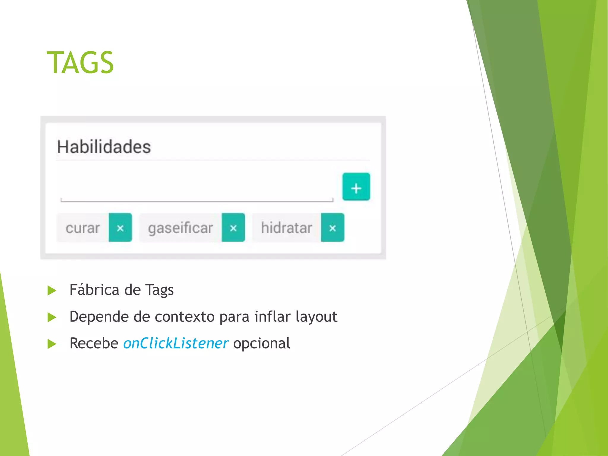 TAGS
 Fábrica de Tags
 Depende de contexto para inflar layout
 Recebe onClickListener opcional
 