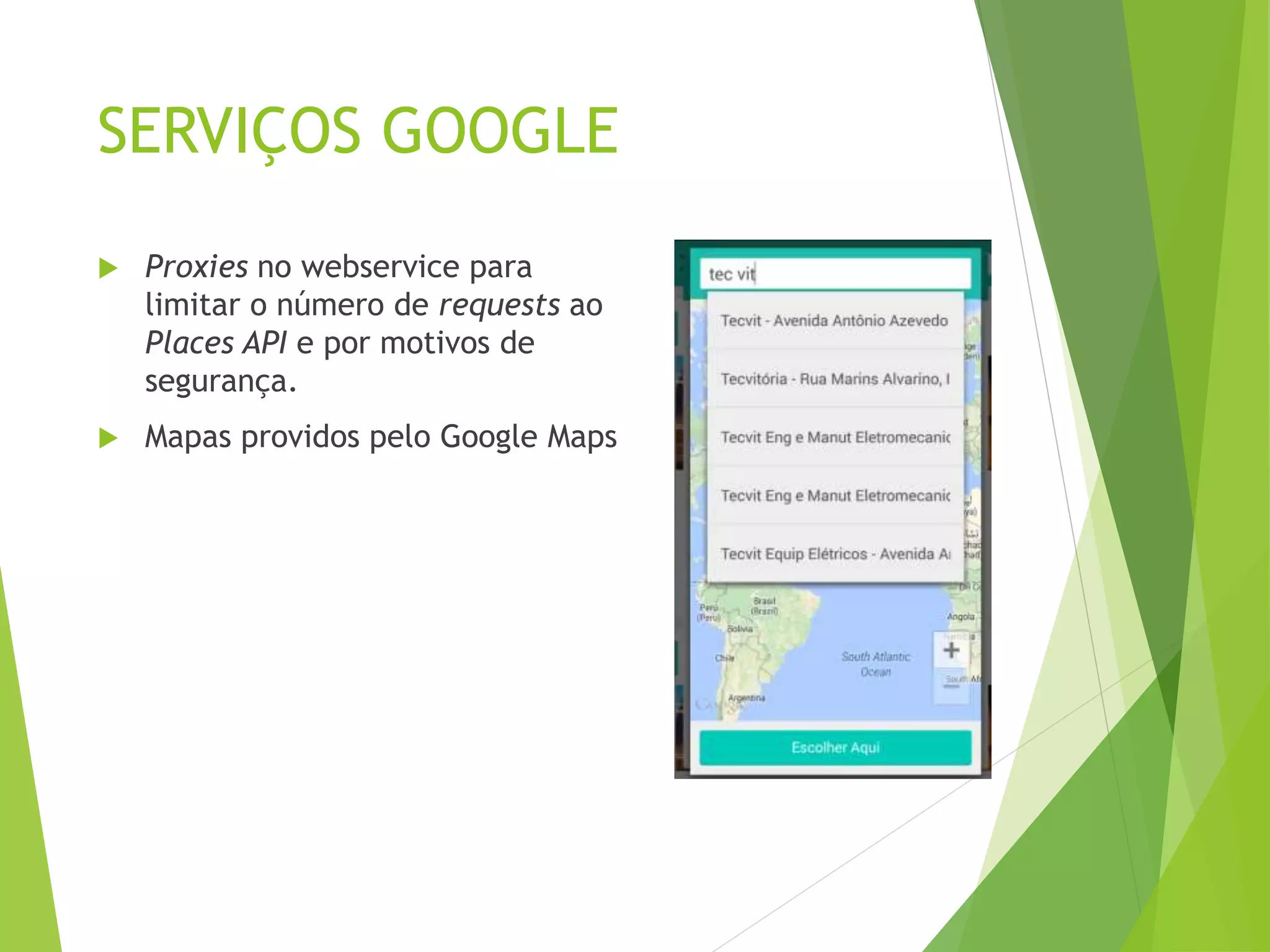 SERVIÇOS GOOGLE
 Proxies no webservice para
limitar o número de requests ao
Places API e por motivos de
segurança.
 Mapas providos pelo Google Maps
 