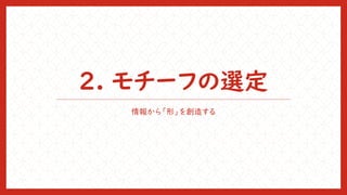 2. モチーフの選定
情報から「形」を創造する
 