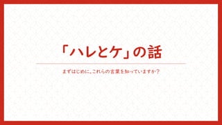 「ハレとケ」の話
まずはじめに。これらの言葉を知っていますか？
 
