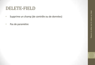 DELETE-FIELD
• Supprime un champ (de contrôle ou de données)
• Pas de paramètre
ÉlaboreretutiliserdesfixmaisonsurAleph
 