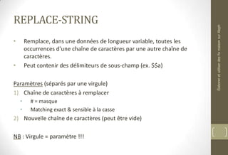 REPLACE-STRING
• Remplace, dans une données de longueur variable, toutes les
occurrences d’une chaîne de caractères par une autre chaîne de
caractères.
• Peut contenir des délimiteurs de sous-champ (ex. $$a)
Paramètres (séparés par une virgule)
1) Chaîne de caractères à remplacer
• # = masque
• Matching exact & sensible à la casse
2) Nouvelle chaîne de caractères (peut être vide)
NB : Virgule = paramètre !!!
ÉlaboreretutiliserdesfixmaisonsurAleph
 