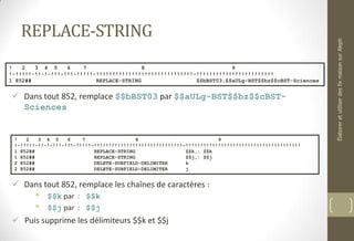 REPLACE-STRING
 Dans tout 852, remplace $$bBST03 par $$aULg-BST$$bz$$cBST-
Sciences
 Dans tout 852, remplace les chaînes de caractères :
• $$k par : $$k
• $$j par : $$j
 Puis supprime les délimiteurs $$k et $$j
! 2 3 4 5 6 7 8 9
!-!!!!!-!!-!-!!!-!!!-!!!!!-!!!!!!!!!!!!!!!!!!!!!!!!!!!!!!-!!!!!!!!!!!!!!!!!!!!!!!!
1 852## REPLACE-STRING $$bBST03,$$aULg-BST$$bz$$cBST-Sciences
! 2 3 4 5 6 7 8 9
!-!!!!!-!!-!-!!!-!!!-!!!!!-!!!!!!!!!!!!!!!!!!!!!!!!!!!!!!-!!!!!!!!!!!!!!!!!!!!!!!!!!!!!!!!!!!!!!!
1 852## REPLACE-STRING $$k,: $$k
1 852## REPLACE-STRING $$j,: $$j
2 852## DELETE-SUBFIELD-DELIMITER k
2 852## DELETE-SUBFIELD-DELIMITER j
ÉlaboreretutiliserdesfixmaisonsurAleph
 